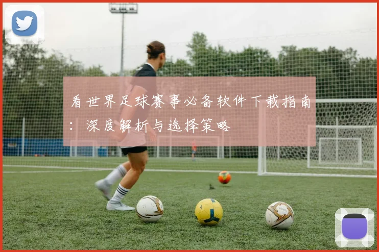 看世界足球赛事必备软件下载指南：深度解析与选择策略