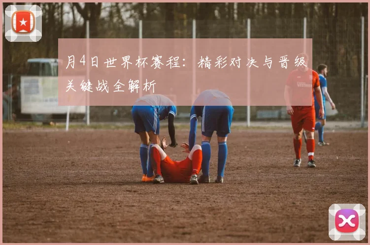 月4日世界杯赛程:精彩对决与晋级关键战全解析