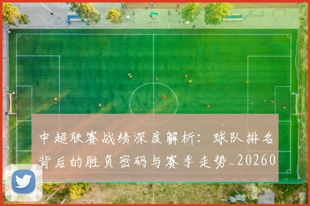 中超联赛战绩深度解析：球队排名背后的胜负密码与赛季走势_20260610190532