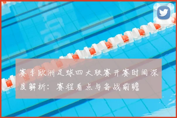 赛季欧洲足球四大联赛开赛时间深度解析:赛程看点与备战前瞻