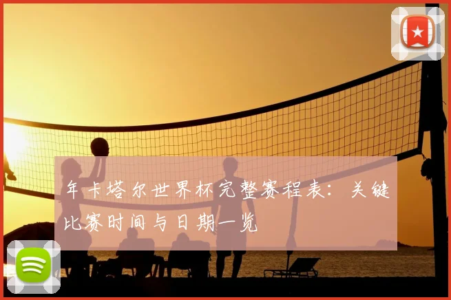 年卡塔尔世界杯完整赛程表:关键比赛时间与日期一览