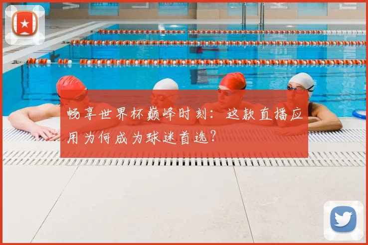 畅享世界杯巅峰时刻：这款直播应用为何成为球迷首选？