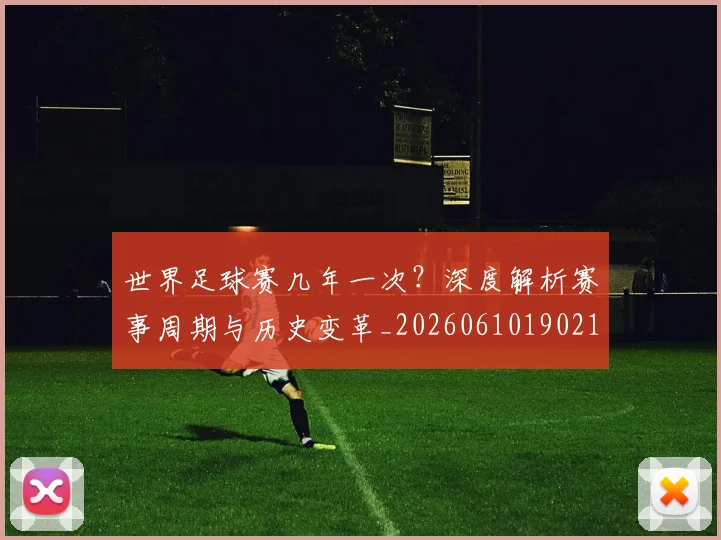世界足球赛几年一次？深度解析赛事周期与历史变革_20260610190219