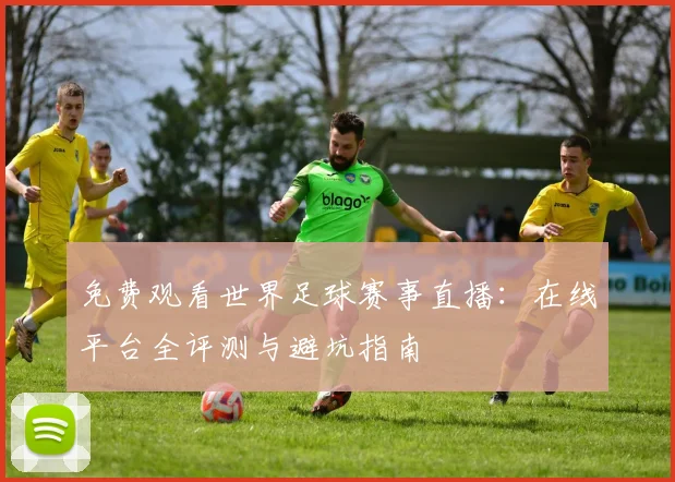免费观看世界足球赛事直播：在线平台全评测与避坑指南