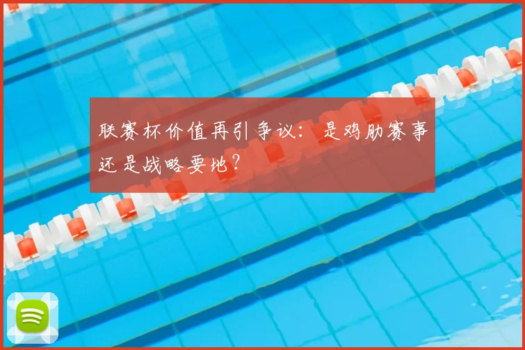 联赛杯价值再引争议：是鸡肋赛事还是战略要地？