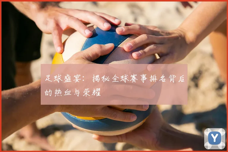 足球盛宴：揭秘全球赛事排名背后的热血与荣耀