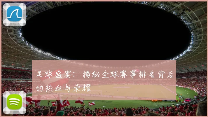 足球盛宴：揭秘全球赛事排名背后的热血与荣耀