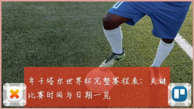 年卡塔尔世界杯完整赛程表:关键比赛时间与日期一览