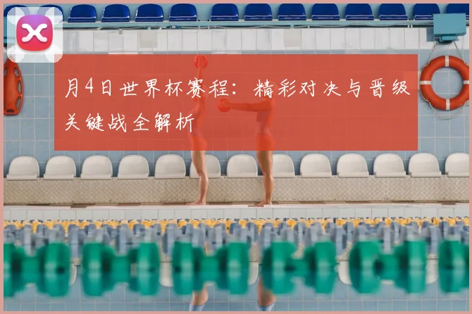 月4日世界杯赛程：精彩对决与晋级关键战全解析